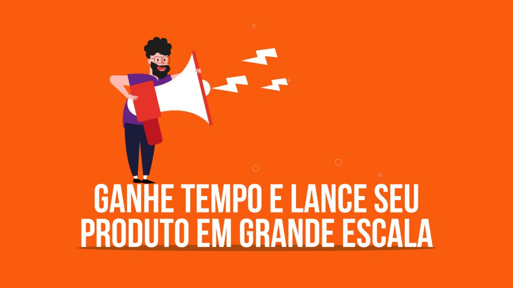 Ganhe tempo e lance seu produto em grande escala